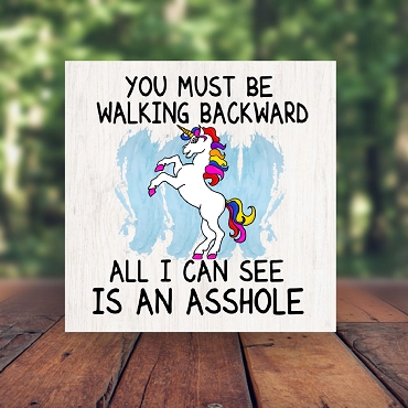 You Must Be Walking Backward All I Can See is An Asshole Funny Unicorn Sarcastic Sign - Multiple Sizes